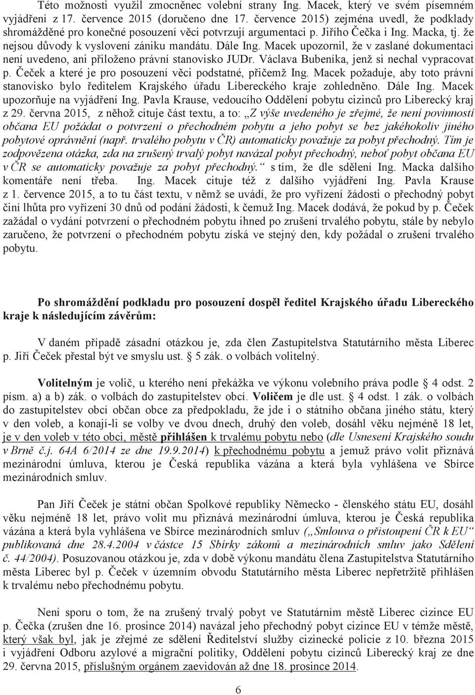 Macek upozornil, že vzaslané dokumentaci není uvedeno, ani přiloženo právní stanovisko JUDr. Václava Bubeníka, jenž si nechal vypracovat p. Čeček a které je pro posouzení věci podstatné, přičemž Ing.