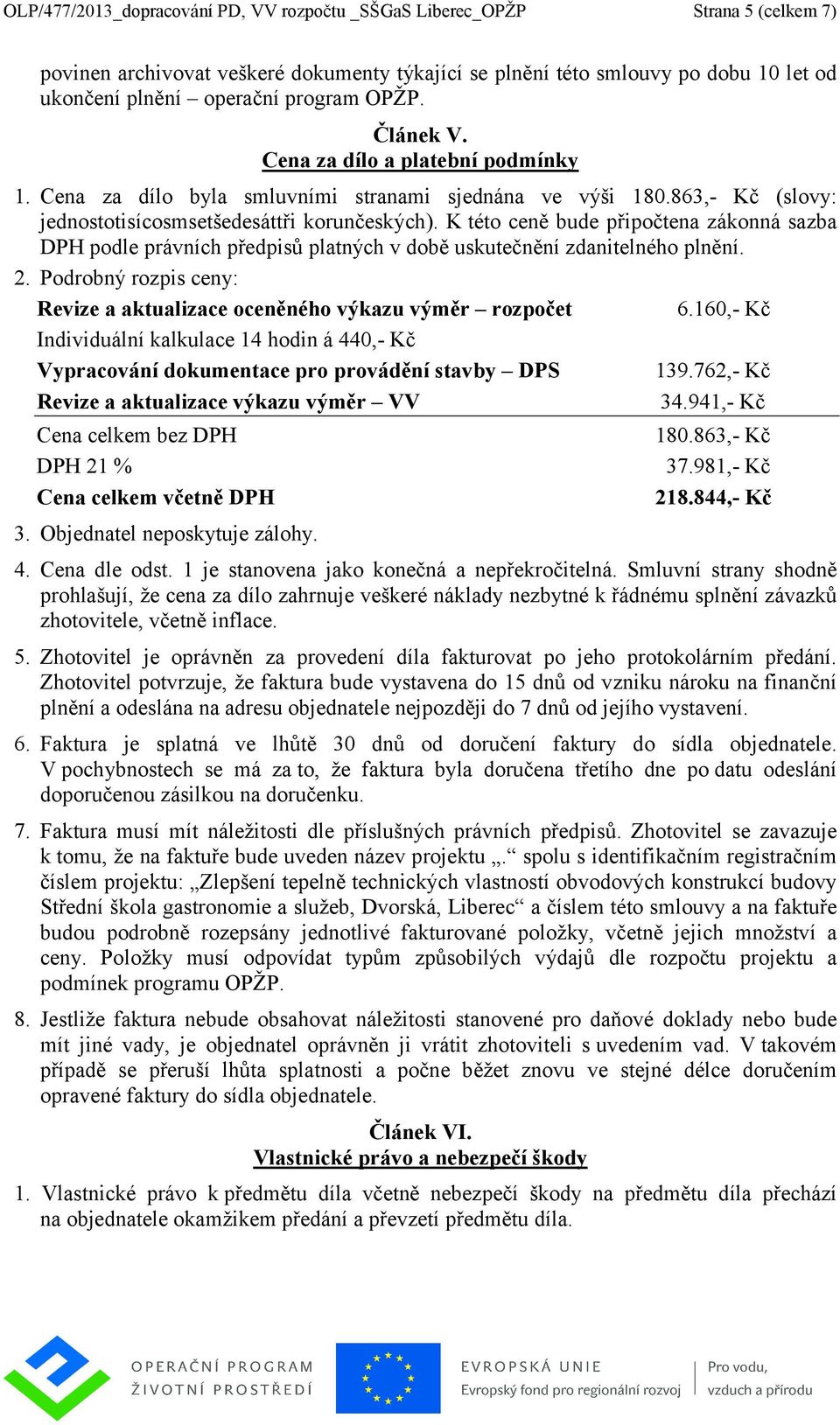 K této ceně bude připočtena zákonná sazba DPH podle právních předpisů platných v době uskutečnění zdanitelného plnění. 2. Podrobný rozpis ceny: Revize a aktualizace oceněného výkazu výměr rozpočet 6.