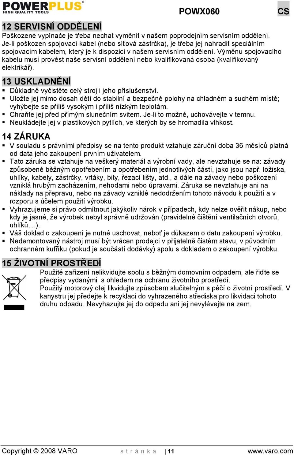 Výměnu spojovacího kabelu musí provést naše servisní oddělení nebo kvalifikovaná osoba (kvalifikovaný elektrikář). 13 USKLADNĚNÍ Důkladně vyčistěte celý stroj i jeho příslušenství.