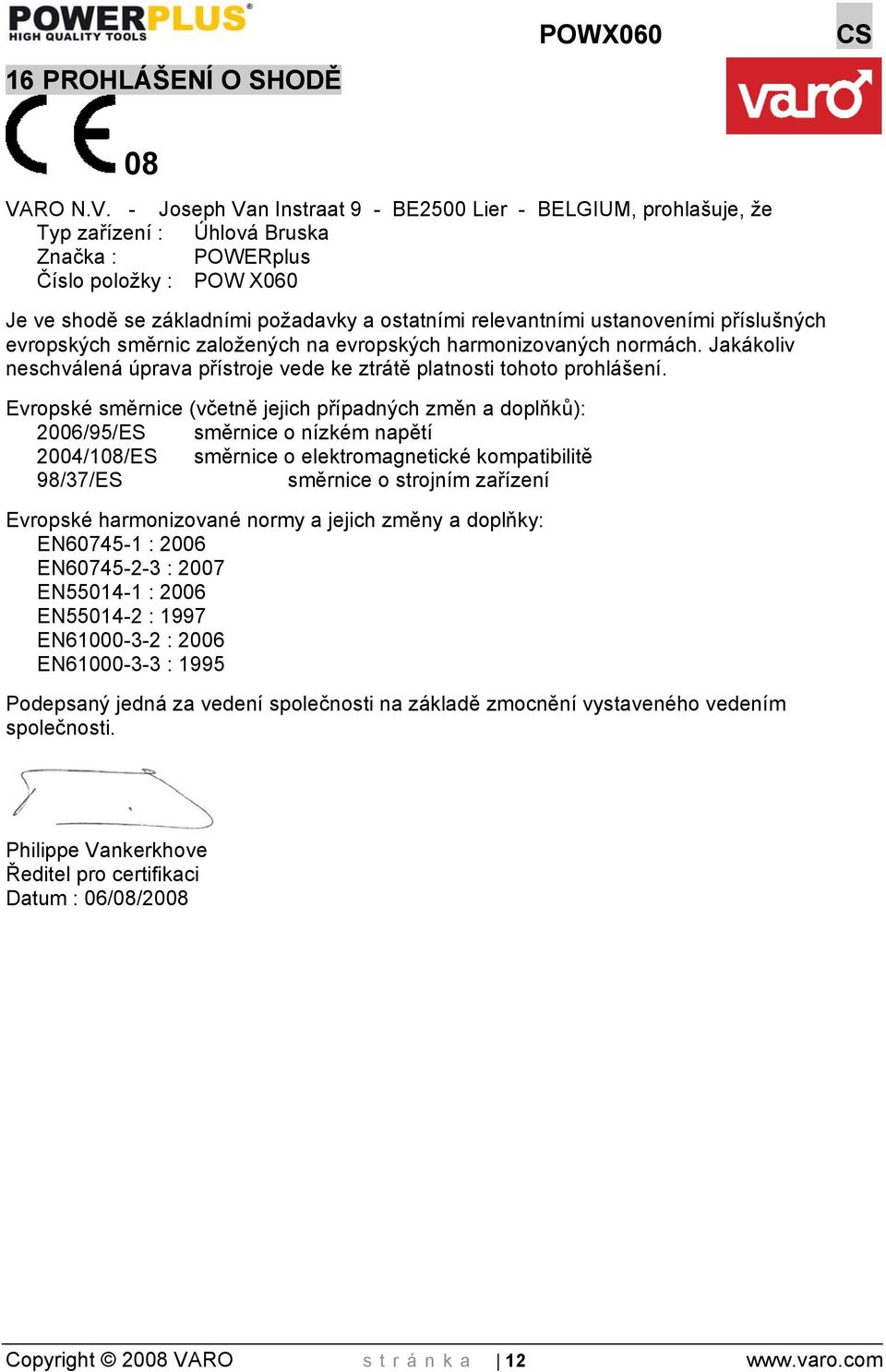 - Joseph Van Instraat 9 - BE2500 Lier - BELGIUM, prohlašuje, že Typ zařízení : Úhlová Bruska Značka : POWERplus Číslo položky : POW X060 Je ve shodě se základními požadavky a ostatními relevantními