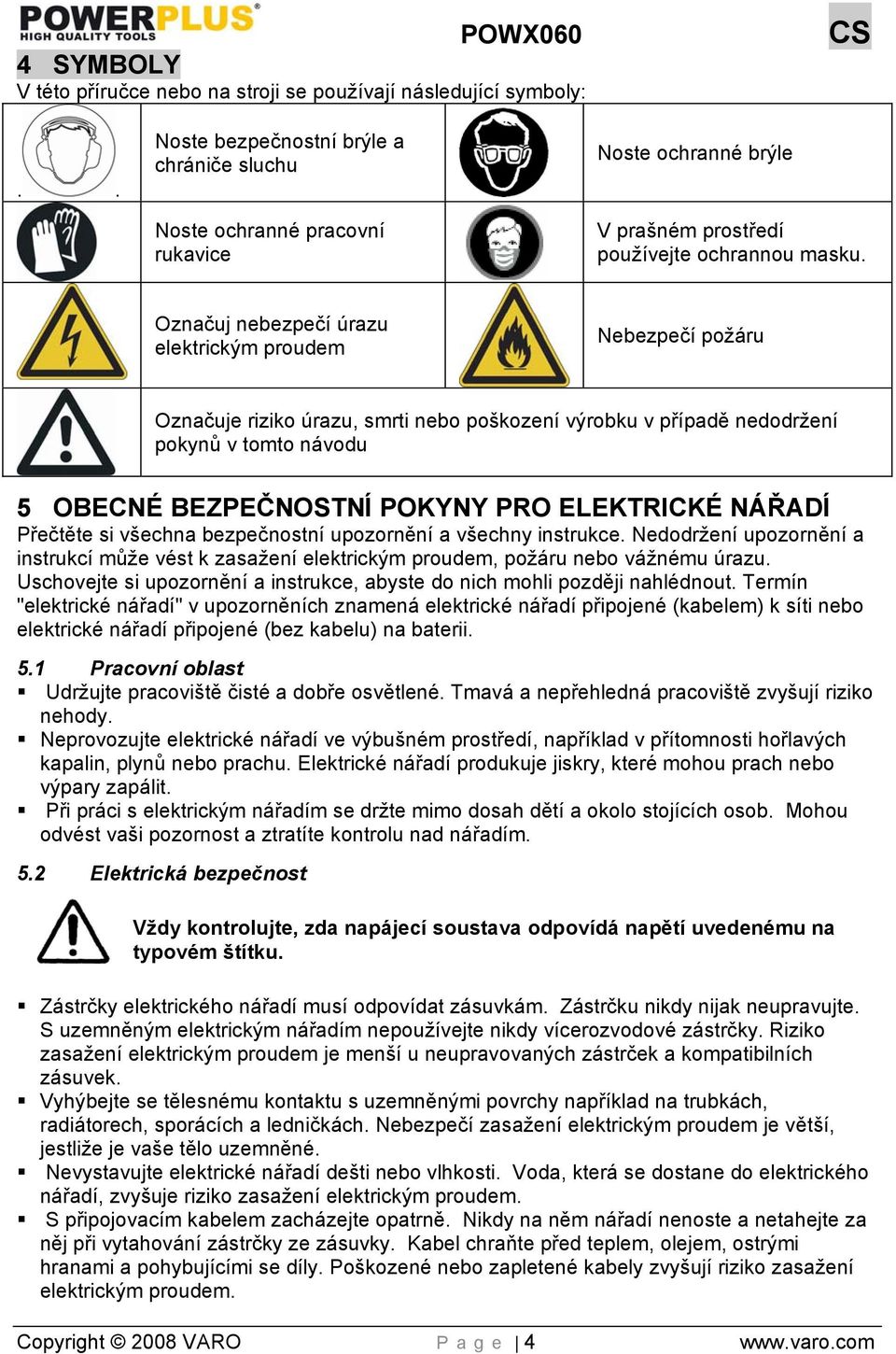 Označuj nebezpečí úrazu elektrickým proudem Nebezpečí požáru Označuje riziko úrazu, smrti nebo poškození výrobku v případě nedodržení pokynů v tomto návodu 5 OBECNÉ BEZPEČNOSTNÍ POKYNY PRO ELEKTRICKÉ