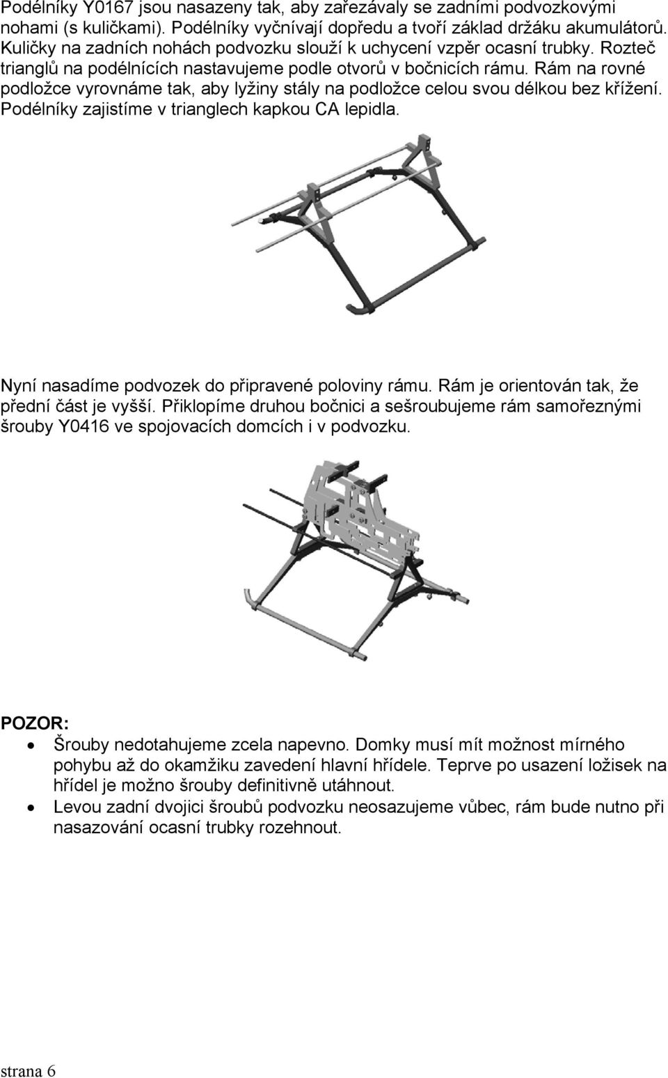 Rám na rovné podložce vyrovnáme tak, aby lyžiny stály na podložce celou svou délkou bez křížení. Podélníky zajistíme v trianglech kapkou CA lepidla. Nyní nasadíme podvozek do připravené poloviny rámu.