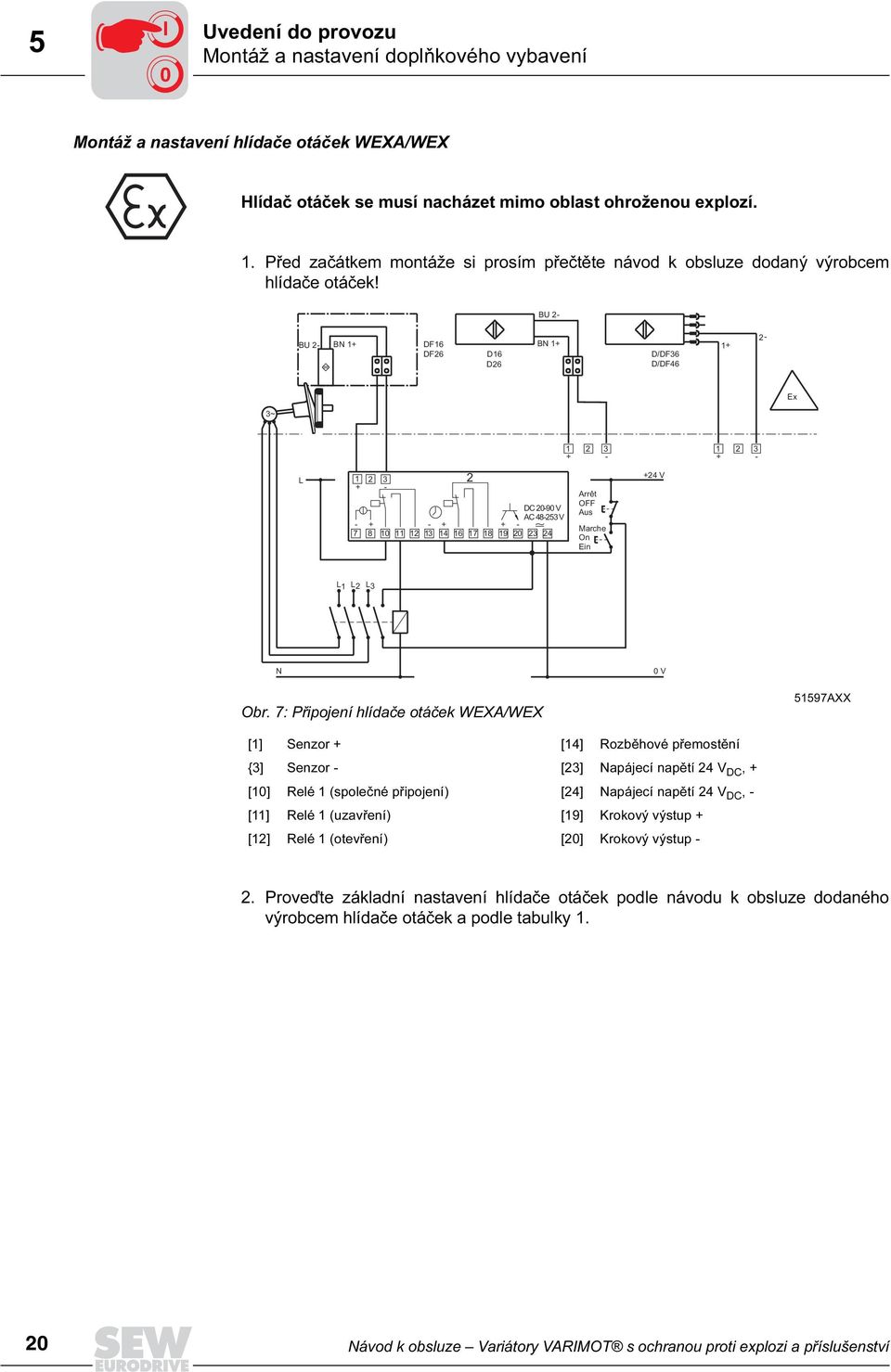 BU 2- BU 2- BN 1+ DF16 BN 1+ DF26 D16 D26 D/DF36 D/DF46 1+ 2- Ex 3~ 1 2 3 + - 1 + 2 3 - L 1 2 3 + - DC 20-90 V AC 48-253 V - + - + + - 7 8 10 11 12 13 14 16 17 18 19 20 23 24 2 Arrêt OFF Aus Marche