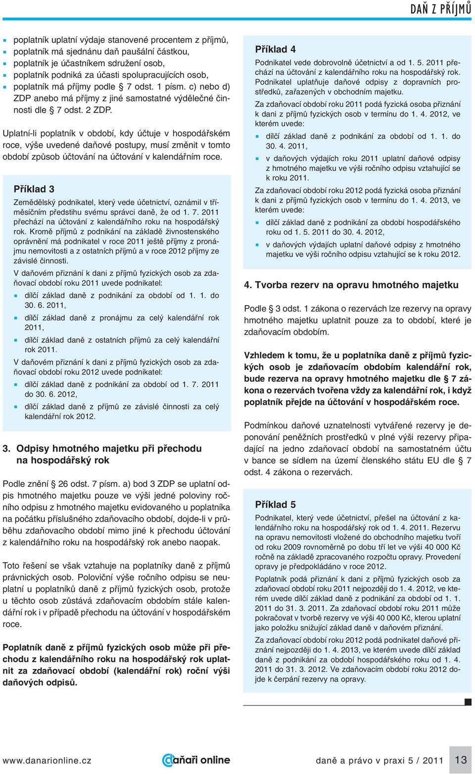 Uplatní-li poplatník v období, kdy úãtuje v hospodáfiském roce, v e uvedené daàové postupy, musí zmûnit v tomto období zpûsob úãtování na úãtování v kalendáfiním roce.