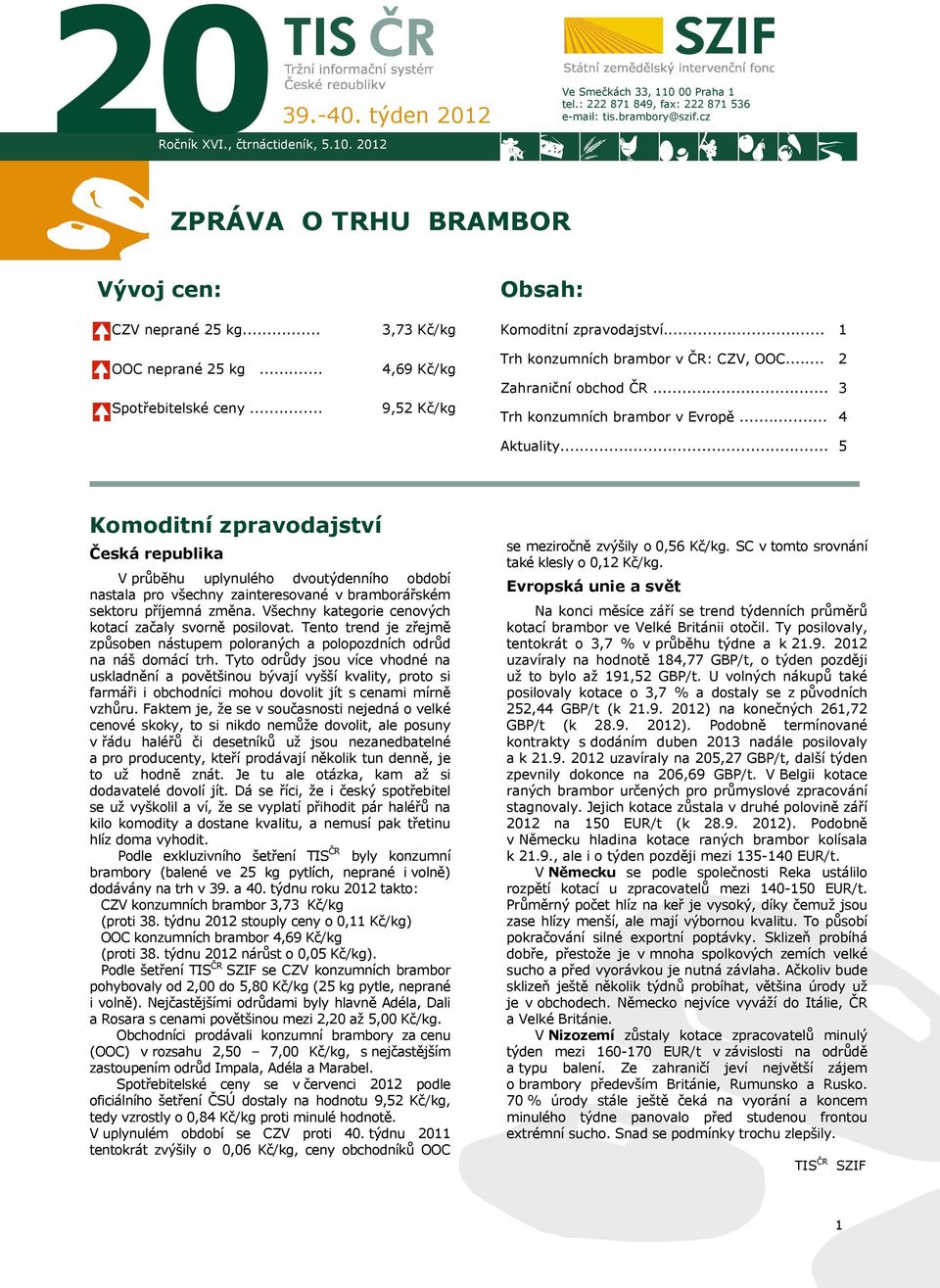 .. 4,69 Kč/kg 9,52 Kč/kg Trh konzumních brambor v ČR: CZV, OOC... Zahraniční obchod ČR... Trh konzumních brambor v Evropě... 2 3 4 Aktuality.