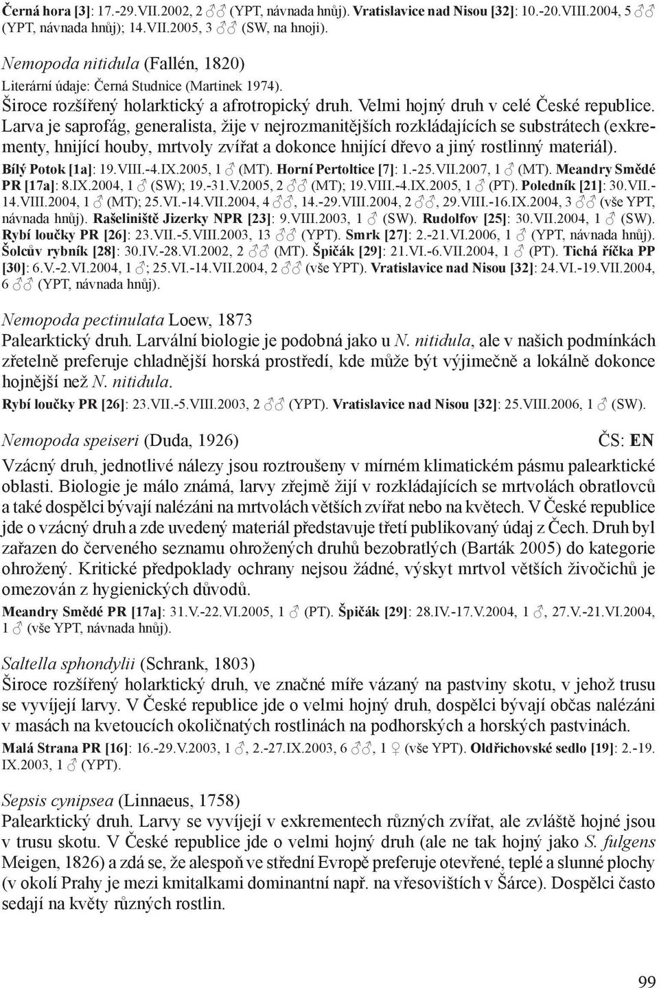 Larva je saprofág, generalista, žije v nejrozmanitějších rozkládajících se substrátech (exkrementy, hnijící houby, mrtvoly zvířat a dokonce hnijící dřevo a jiný rostlinný materiál).