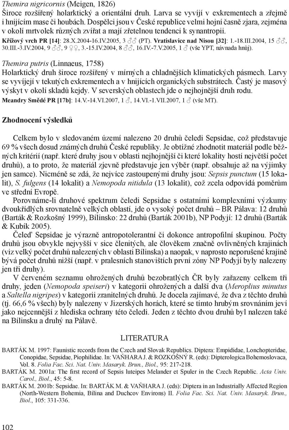 Vratislavice nad Nisou [32]: 1.-18.III.2004, 15, 30.III.-3.IV.2004, 9, 9, 3.-15.IV.2004, 8, 16.IV.-7.V.2005, 1 (vše YPT, návnada hnůj).