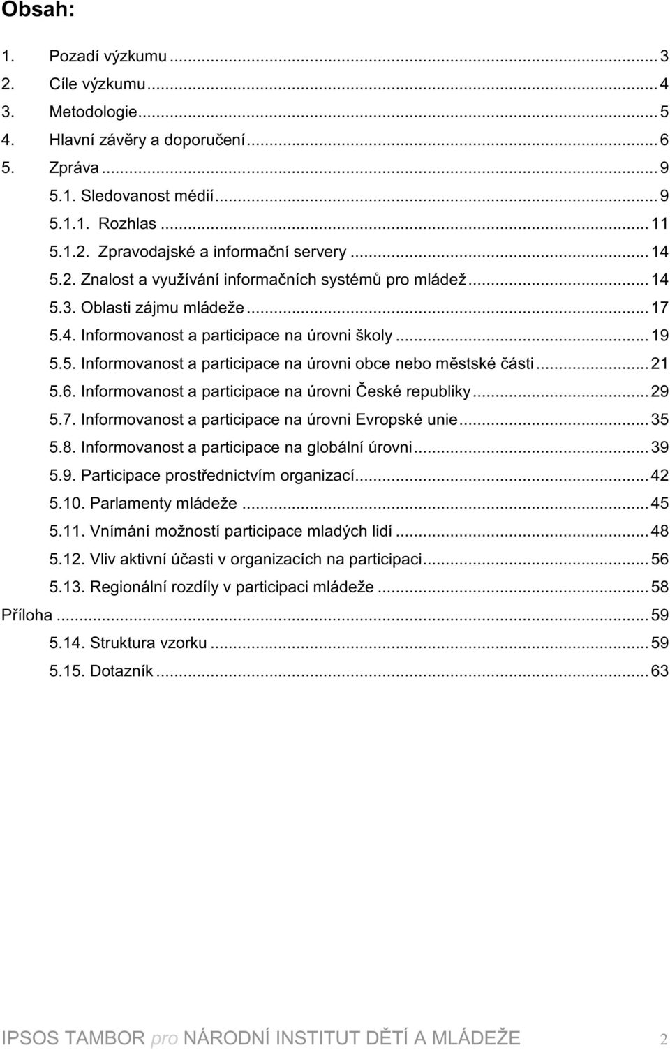 .. 1 5.6. Informovanost a participace na úrovni České republiky... 9 5.7. Informovanost a participace na úrovni Evropské unie... 5 5.8. Informovanost a participace na globální úrovni... 9 5.9. Participace prostřednictvím organizací.