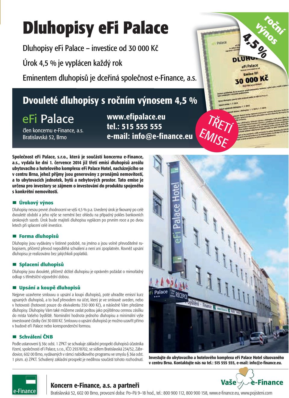července 2014 již třetí emisi dluhopisů areálu ubytovacího a hotelového komplexu efi Palace Hotel, nacházejícího se v centru Brna, jehož příjmy jsou generovány z pronájmů nemovitostí, a to
