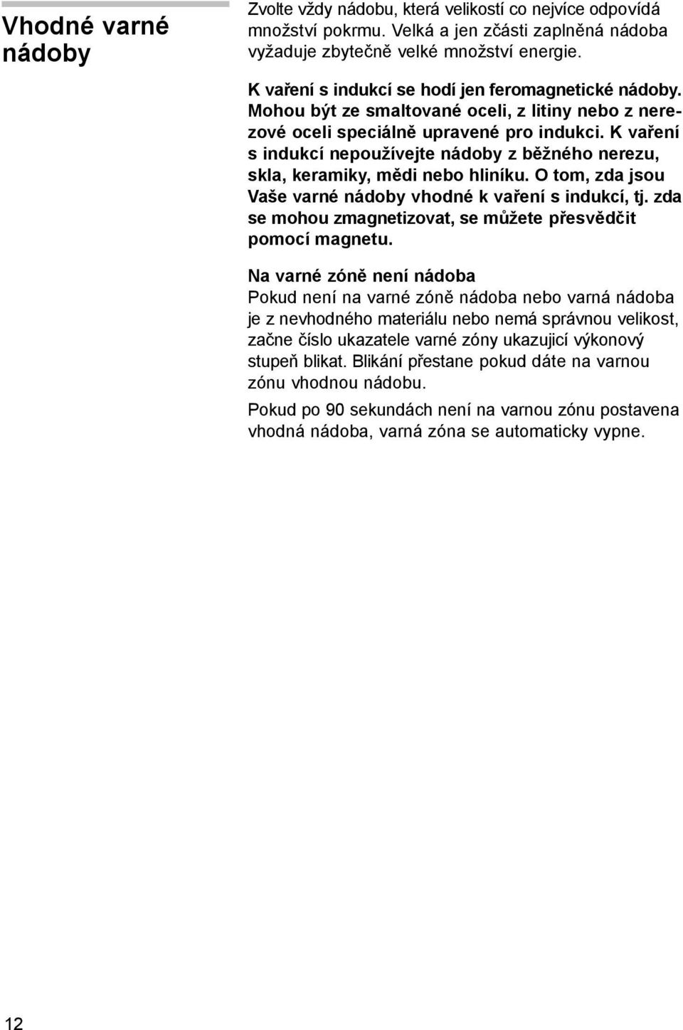 K vaření s indukcí nepoužívejte nádoby z běžného nerezu, skla, keramiky, mědi nebo hliníku. O tom, zda jsou Vaše varné nádoby vhodné k vaření s indukcí, tj.