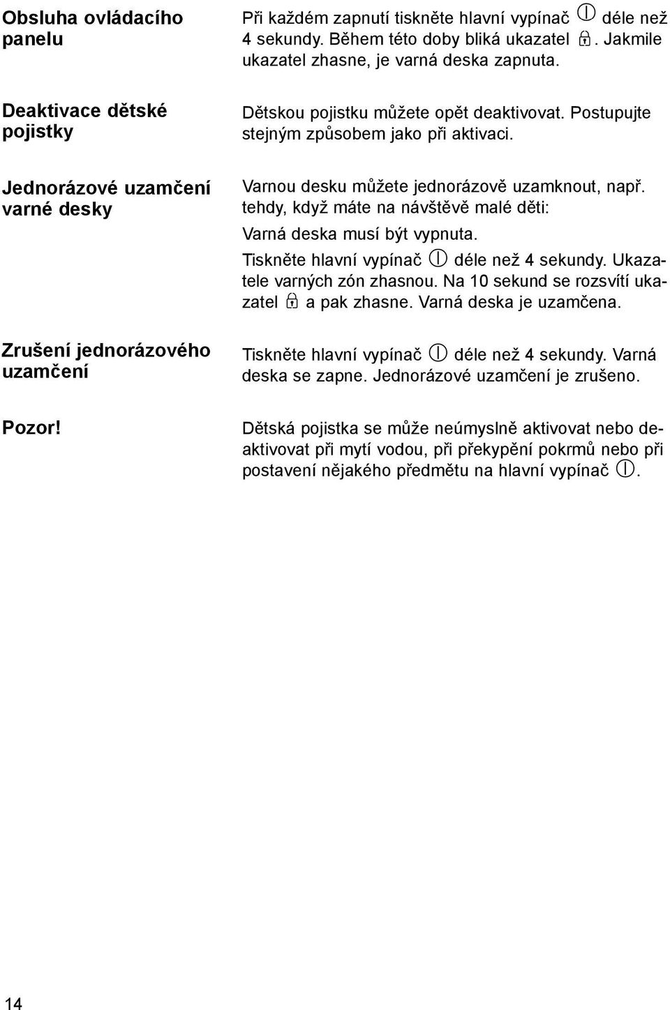 Varnou desku můžete jednorázově uzamknout, např. tehdy, když máte na návštěvě malé děti: Varná deska musí být vypnuta. Tiskněte hlavní vypínač déle než 4 sekundy. Ukazatele varných zón zhasnou.