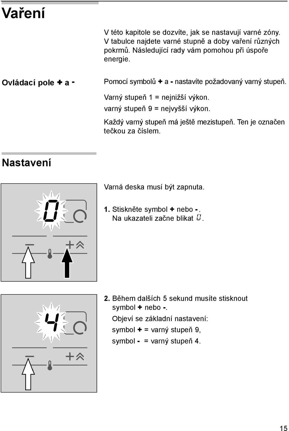 varný stupeň 9 = nejvyšší výkon. Každý varný stupeň má ještě mezistupeň. Ten je označen tečkou za číslem. Nastavení Varná deska musí být zapnuta. 1.