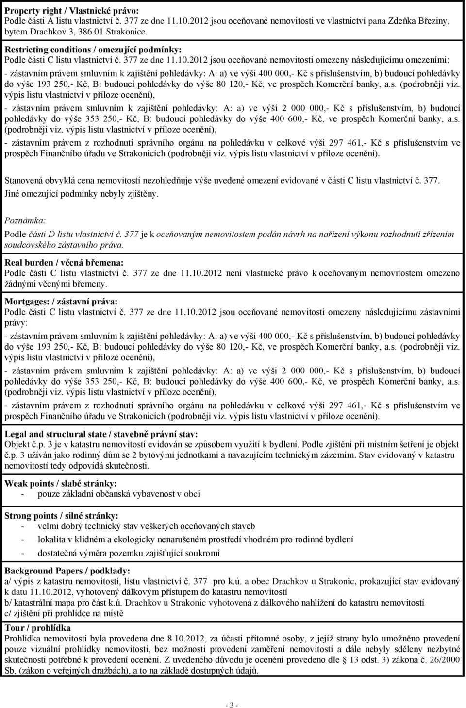 2012 jsou oceňované nemovitosti omezeny následujícímu omezeními: - zástavním právem smluvním k zajištění pohledávky: A: a) ve výši 400 000,- Kč s příslušenstvím, b) budoucí pohledávky do výše 193