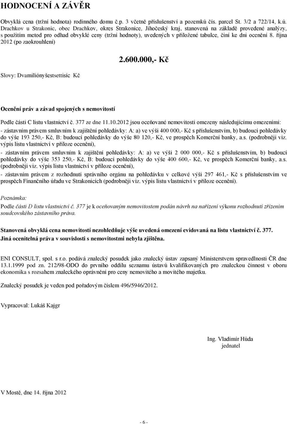 činí ke dni ocenění 8. října 2012 (po zaokrouhlení) 2.600.000,- Kč Slovy: Dvamiliónyšestsettisíc Kč Ocenění práv a závad spojených s nemovitostí Podle části C listu vlastnictví č. 377 ze dne 11.10.