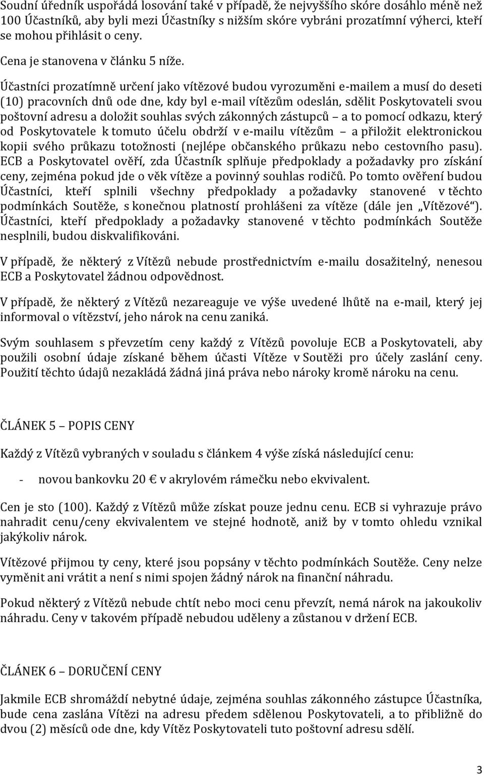 Účastníci prozatímně určení jako vítězové budou vyrozuměni e-mailem a musí do deseti pracovních dnů ode dne, kdy byl e-mail vítězům odeslán, sdělit Poskytovateli svou poštovní adresu a doložit