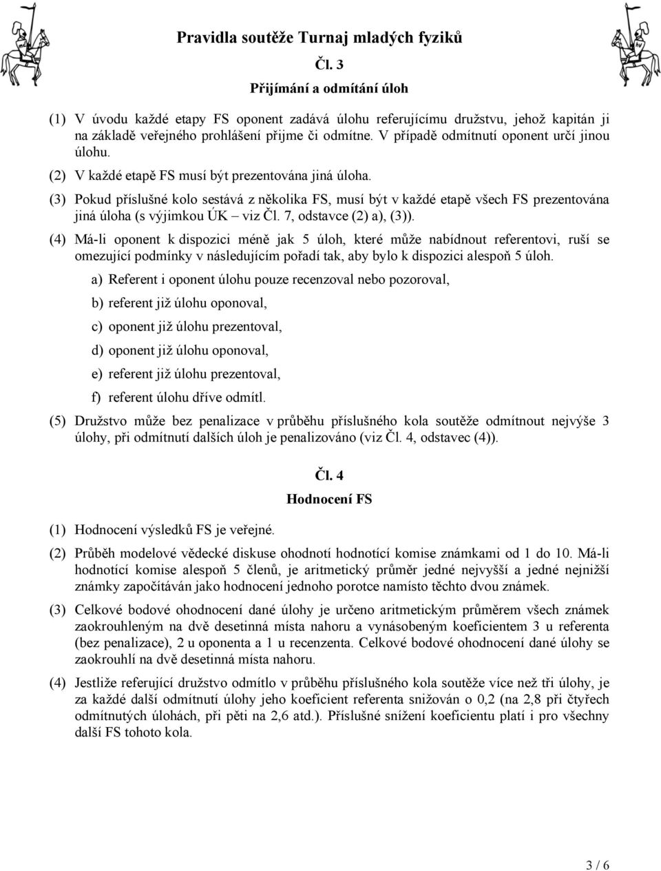 (3) Pokud příslušné kolo sestává z několika FS, musí být v každé etapě všech FS prezentována jiná úloha (s výjimkou ÚK viz Čl. 7, odstavce (2) a), (3)).