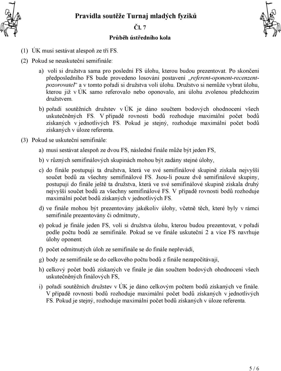 Družstvo si nemůže vybrat úlohu, kterou již v ÚK samo referovalo nebo oponovalo, ani úlohu zvolenou předchozím družstvem.