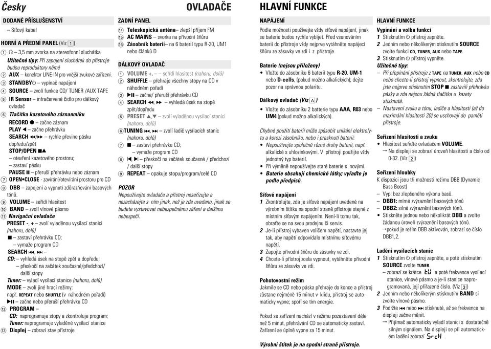 3 STANDBYy vypínaè napájení 4 SOURCE zvolí funkce CD/ TUNER /AUX TAPE 5 IR Sensor infraèervené èidlo pro dálkov ovladaè 6 Tlaèítka kazetového záznanmíku RECORD 0 zaène záznam PLAY 1 zaène pøehrávku