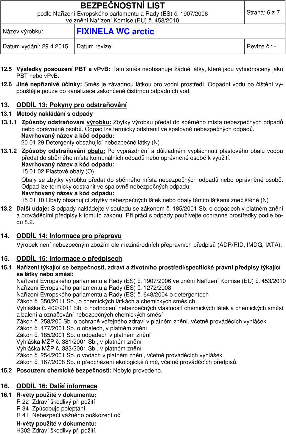 . ODDÍL 13: Pokyny pro odstraňování 13.1 Metody nakládání s odpady 13.1.1 Způsoby odstraňování výrobku: Zbytky výrobku předat do sběrného místa nebezpečných odpadů nebo oprávněné osobě.