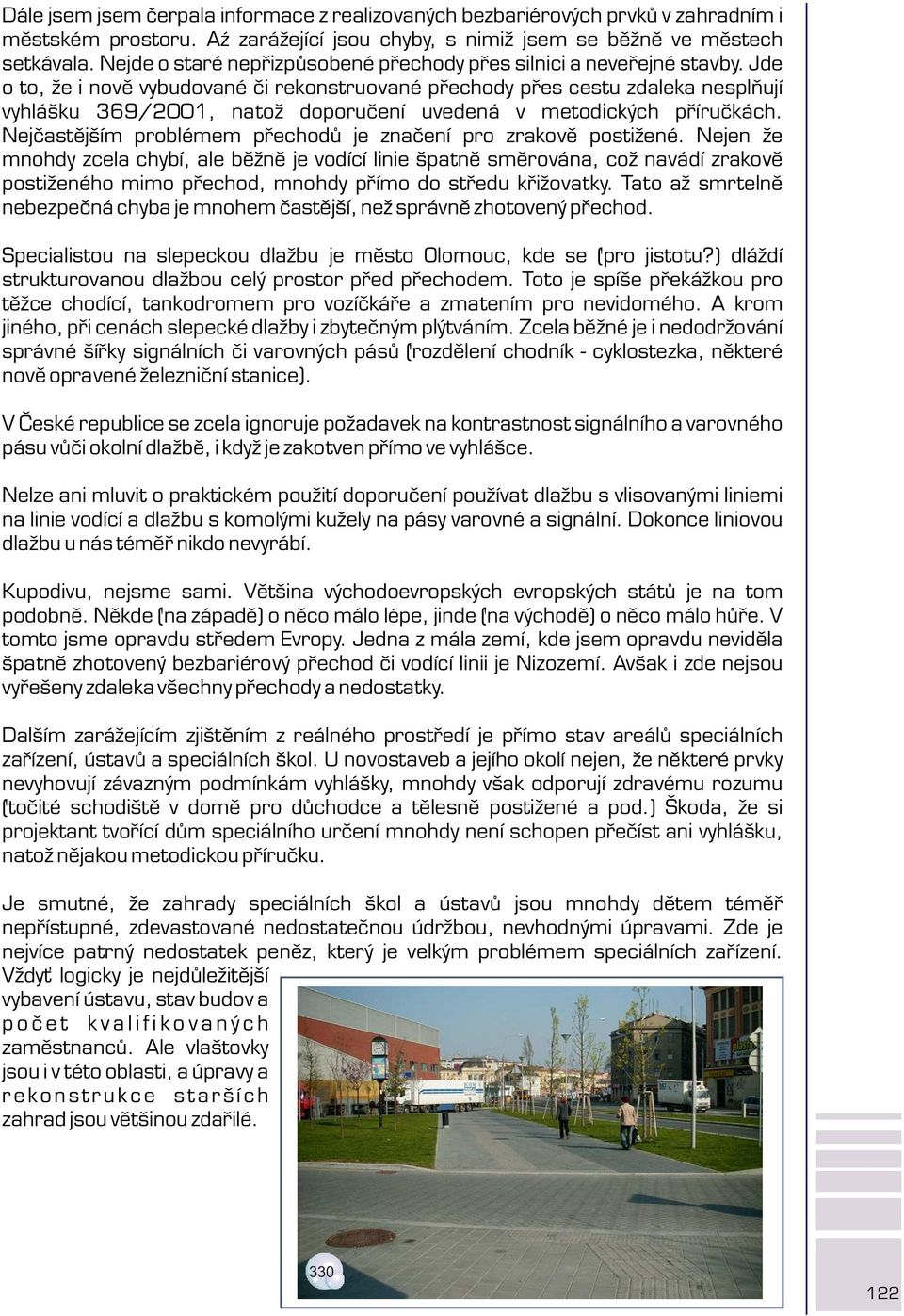 Jde o to, že i novì vybudované èi rekonstruované pøechody pøes cestu zdaleka nesplòují vyhlášku 369/2001, natož doporuèení uvedená v metodických pøíruèkách.