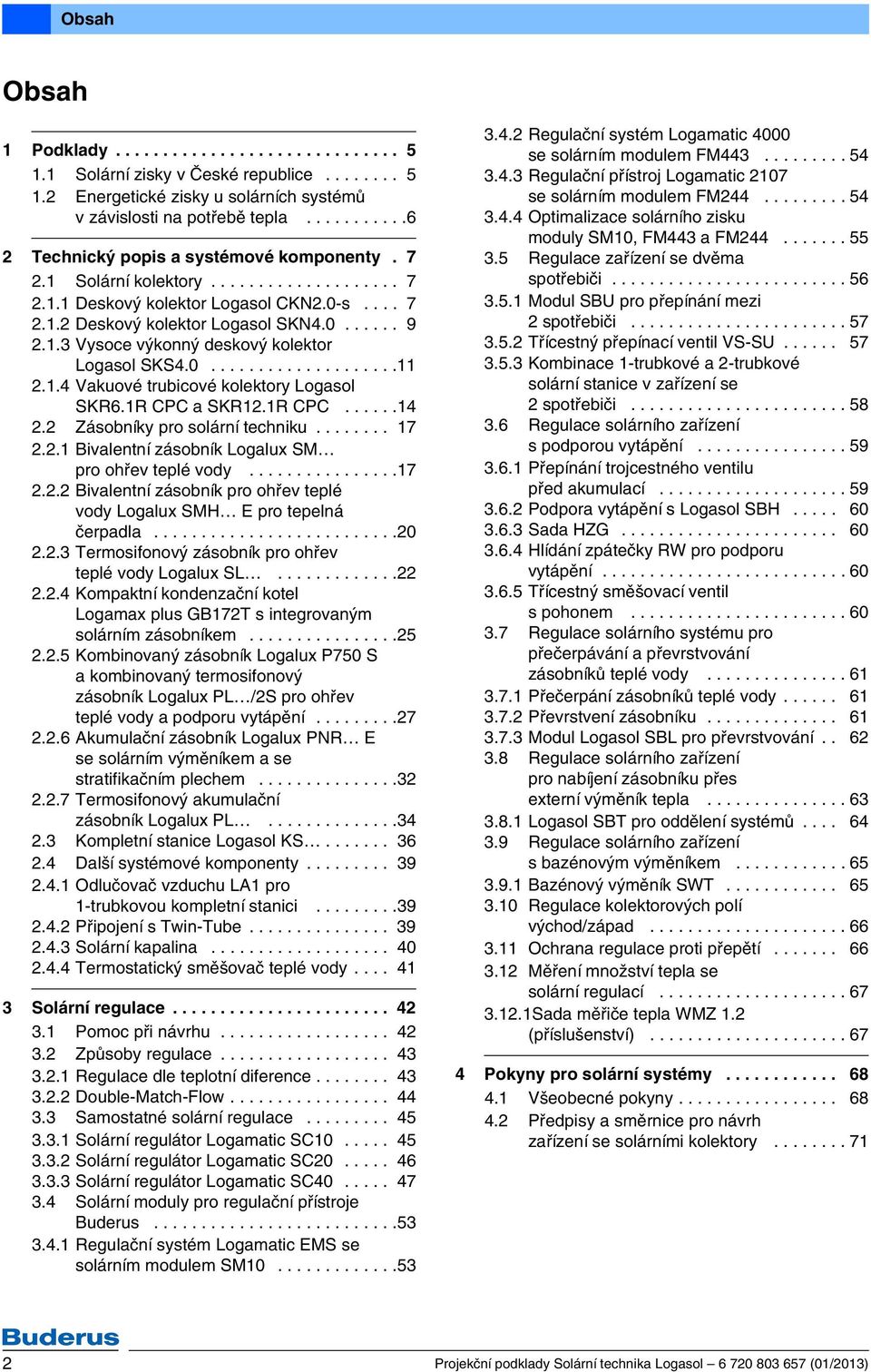 . Vysoce výkonný deskový kolektor Logasol SKS4.0......................4 Vakuové trubicové kolektory Logasol SKR6.R CPC a SKR.R CPC......4. Zásobníky pro solární techniku........ 7.