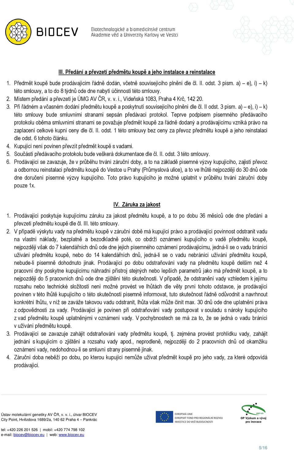 Při řádném a včasném dodání předmětu koupě a poskytnutí souvisejícího plnění dle čl. II odst. 3 písm. a) e), i) k) této smlouvy bude smluvními stranami sepsán předávací protokol.