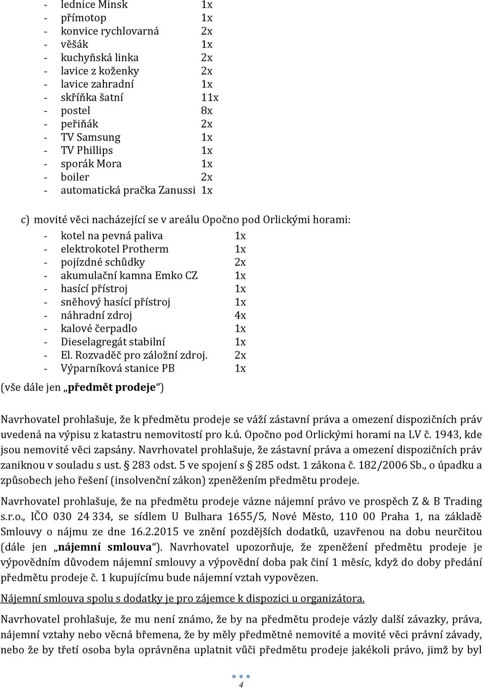 pojízdné schůdky 2x - akumulační kamna Emko CZ 1x - hasící přístroj 1x - sněhový hasící přístroj 1x - náhradní zdroj 4x - kalové čerpadlo 1x - Dieselagregát stabilní 1x - El.