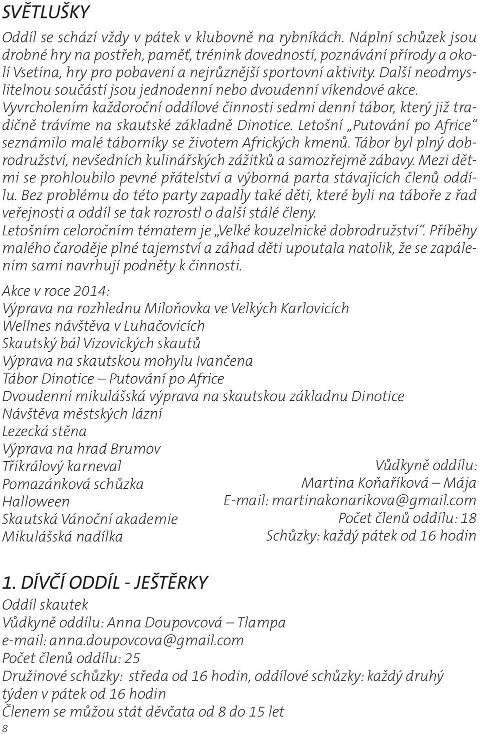 Další neodmyslitelnou součástí jsou jednodenní nebo dvoudenní víkendové akce. Vyvrcholením každoroční oddílové činnosti sedmi denní tábor, který již tradičně trávíme na skautské základně Dinotice.