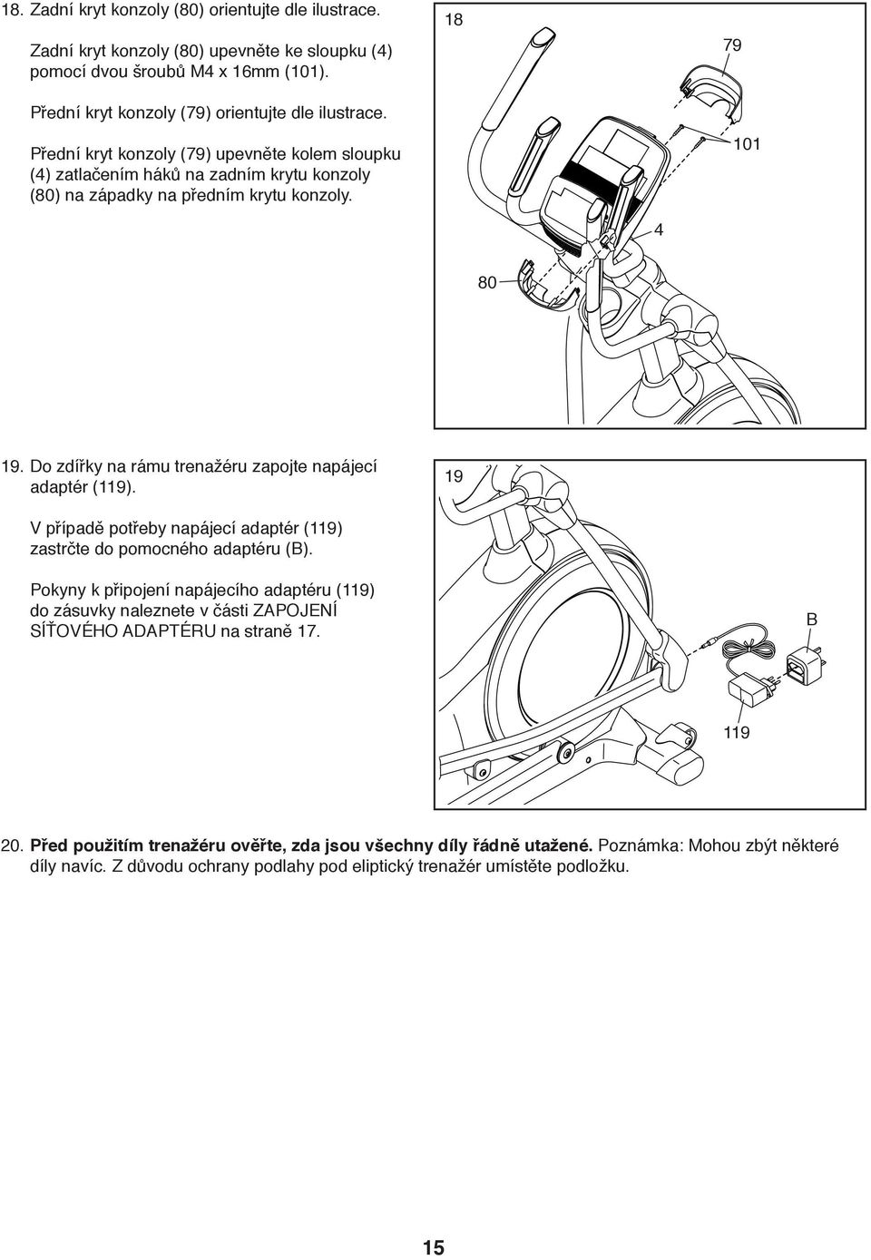 Do zdířky na rámu trenažéru zapojte napájecí adaptér (119). 19 V případě potřeby napájecí adaptér (119) zastrčte do pomocného adaptéru (B).