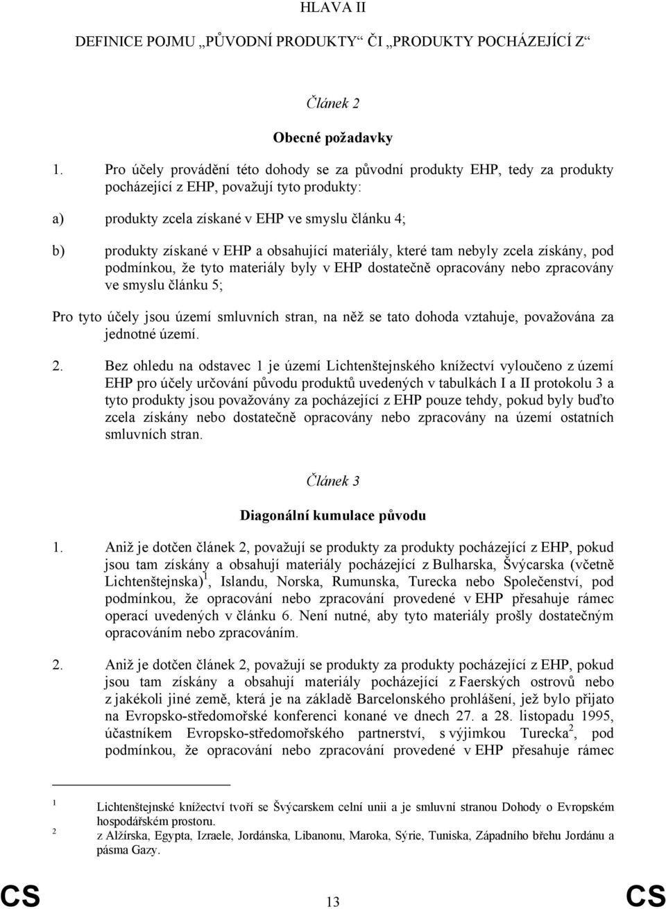 obsahující materiály, které tam nebyly zcela získány, pod podmínkou, že tyto materiály byly v EHP dostatečně opracovány nebo zpracovány ve smyslu článku 5; Pro tyto účely jsou území smluvních stran,