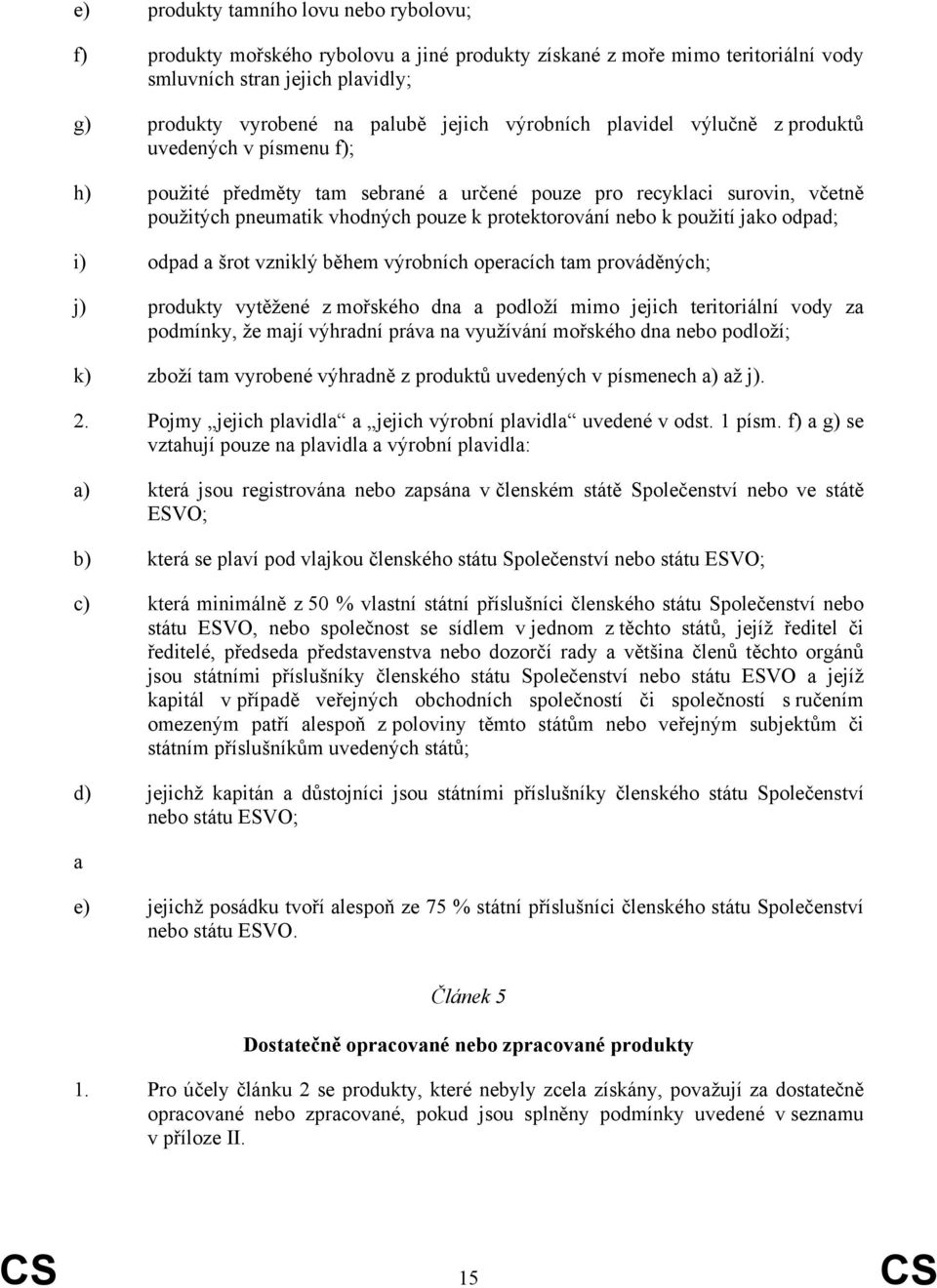 použití jako odpad; i) odpad a šrot vzniklý během výrobních operacích tam prováděných; j) produkty vytěžené z mořského dna a podloží mimo jejich teritoriální vody za podmínky, že mají výhradní práva