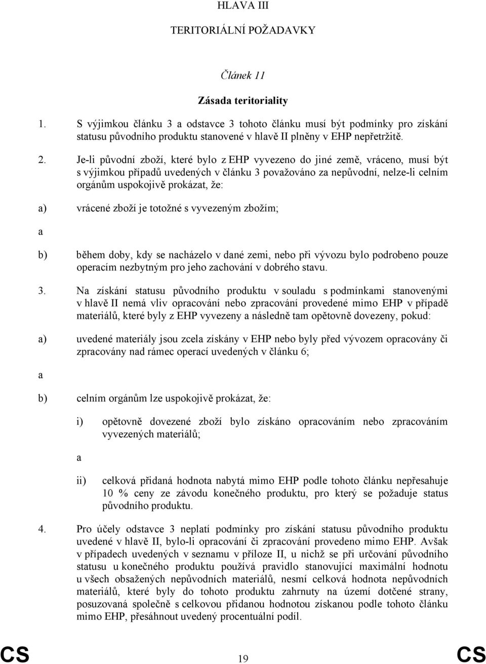 Je-li původní zboží, které bylo z EHP vyvezeno do jiné země, vráceno, musí být s výjimkou případů uvedených v článku 3 považováno za nepůvodní, nelze-li celním orgánům uspokojivě prokázat, že: a)