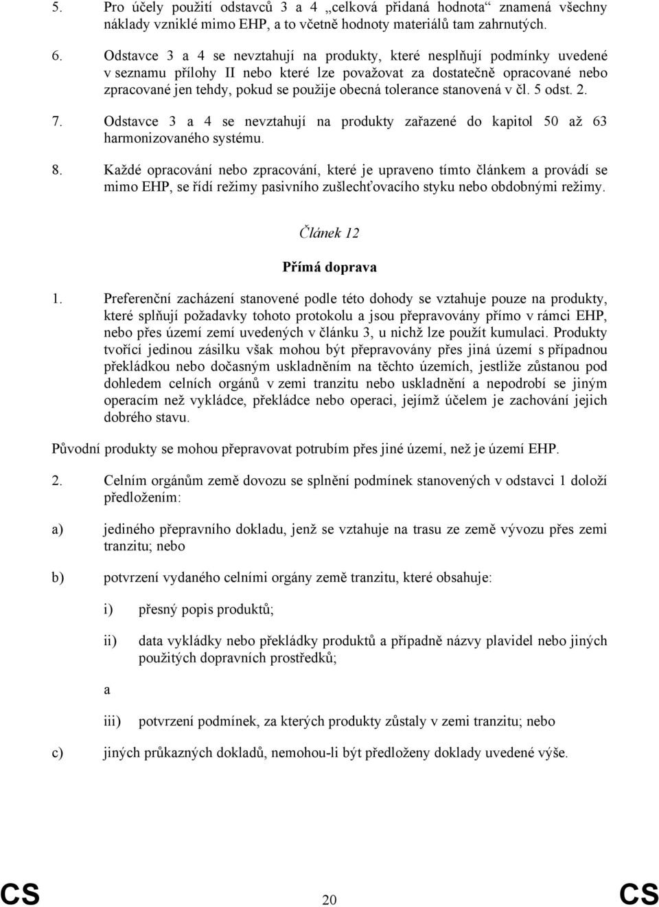 tolerance stanovená v čl. 5 odst. 2. 7. Odstavce 3 a 4 se nevztahují na produkty zařazené do kapitol 50 až 63 harmonizovaného systému. 8.