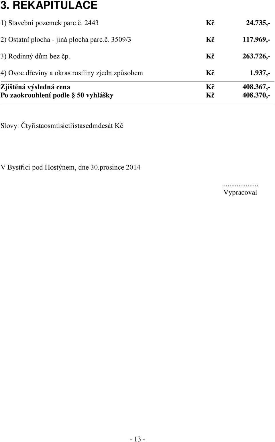 937,- Zjištěná výsledná cena Kč 408.367,- Po zaokrouhlení podle 50 vyhlášky Kč 408.