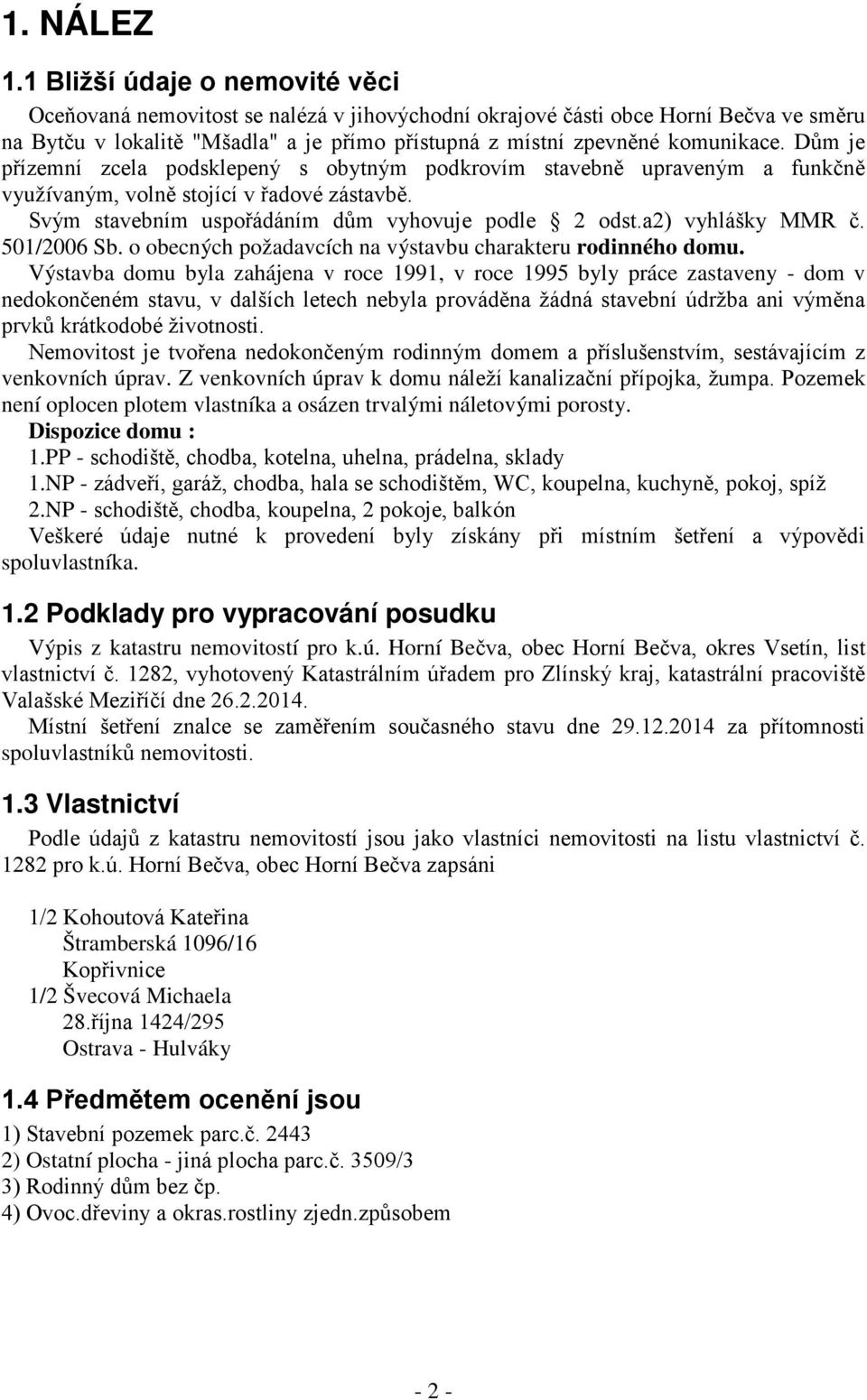 Dům je přízemní zcela podsklepený s obytným podkrovím stavebně upraveným a funkčně využívaným, volně stojící v řadové zástavbě. Svým stavebním uspořádáním dům vyhovuje podle 2 odst.a2) vyhlášky MMR č.