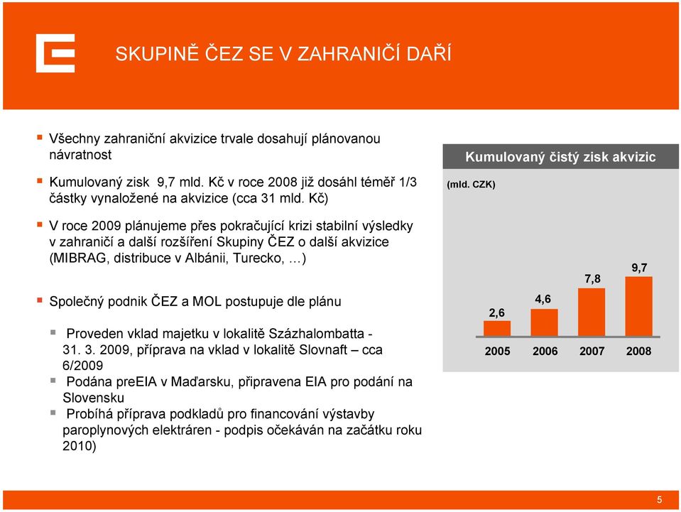 Kč) V roce 2009 plánujeme přes pokračující krizi stabilní výsledky v zahraničí a dalšírozšíření Skupiny ČEZ o další akvizice (MIBRAG, distribuce v Albánii, Turecko, ) Společný podnik ČEZ a MOL