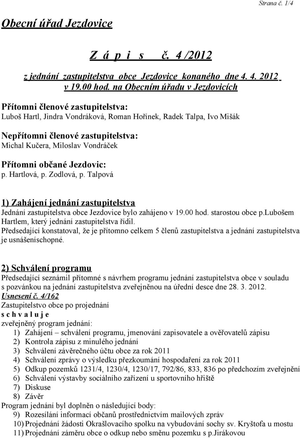 Vondráček Přítomni občané Jezdovic: p. Hartlová, p. Zodlová, p. Talpová 1) Zahájení jednání zastupitelstva Jednání zastupitelstva obce Jezdovice bylo zahájeno v 19.00 hod. starostou obce p.