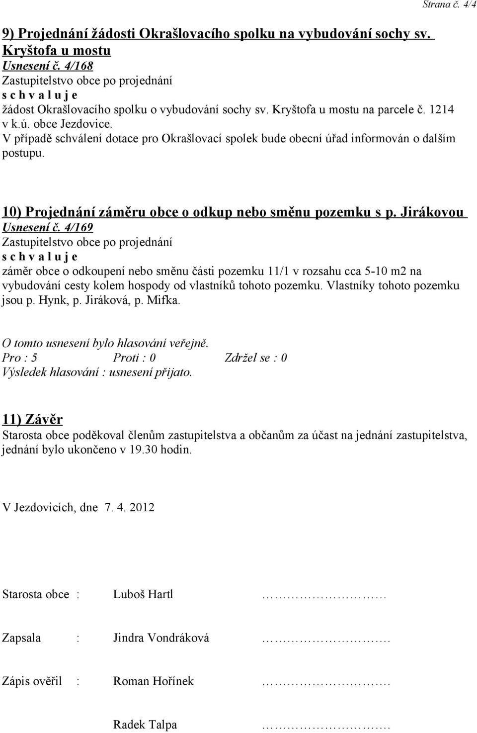 Jirákovou Usnesení č. 4/169 záměr obce o odkoupení nebo směnu části pozemku 11/1 v rozsahu cca 5-10 m2 na vybudování cesty kolem hospody od vlastníků tohoto pozemku. Vlastníky tohoto pozemku jsou p.