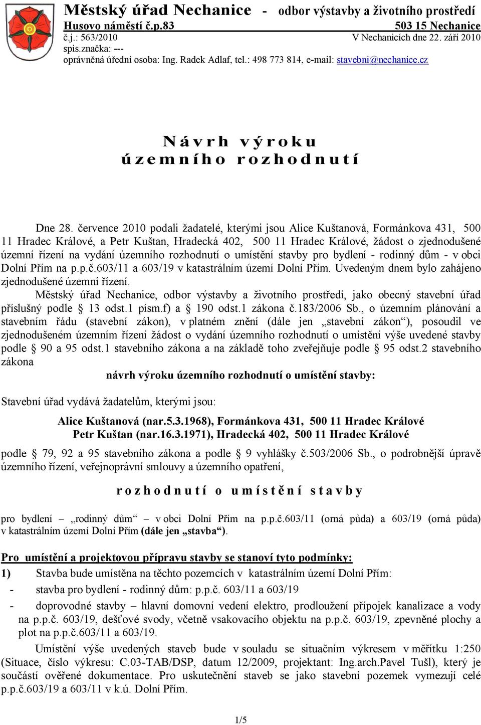 července 2010 podali žadatelé, kterými jsou Alice Kuštanová, Formánkova 431, 500 11 Hradec Králové, a Petr Kuštan, Hradecká 402, 500 11 Hradec Králové, žádost o zjednodušené územní řízení na vydání