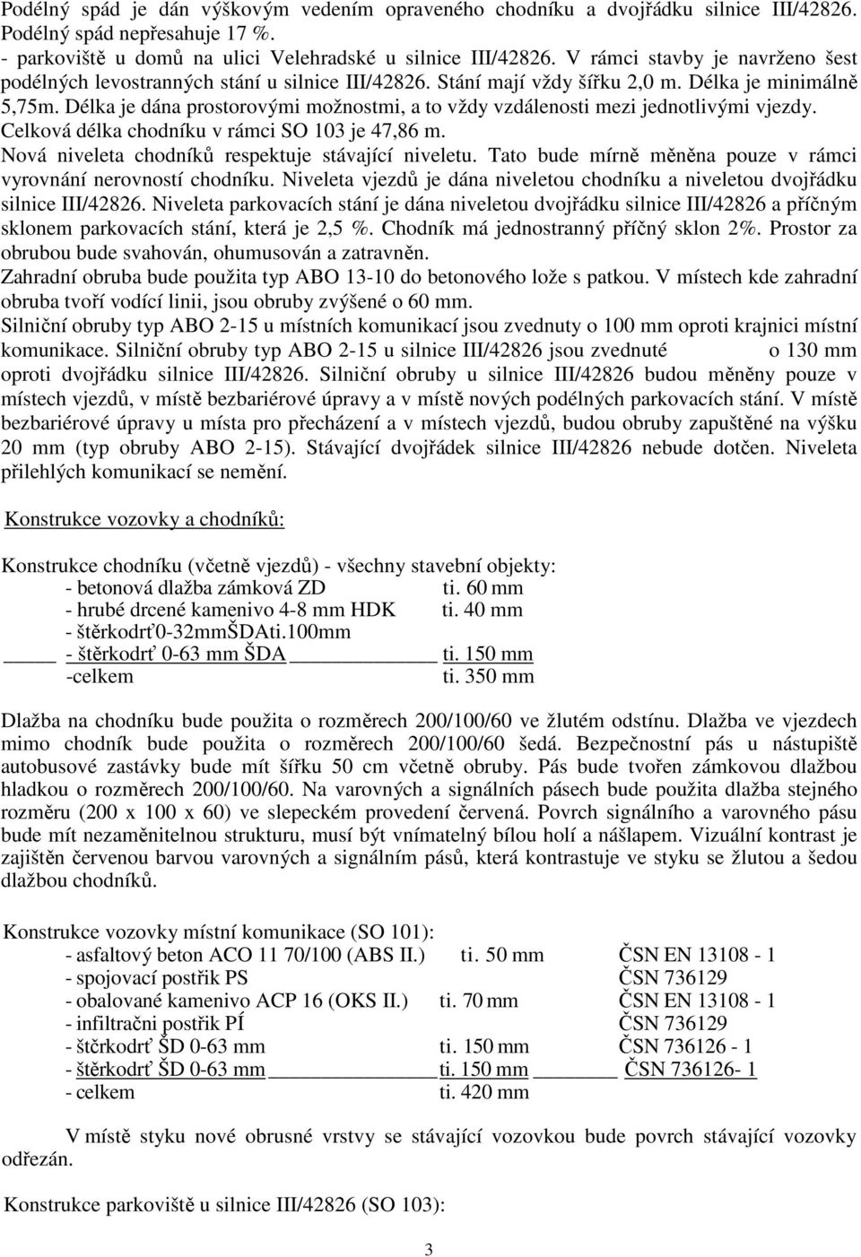 Délka je dána prostorovými možnostmi, a to vždy vzdálenosti mezi jednotlivými vjezdy. Celková délka chodníku v rámci SO 103 je 47,86 m. Nová niveleta chodníků respektuje stávající niveletu.