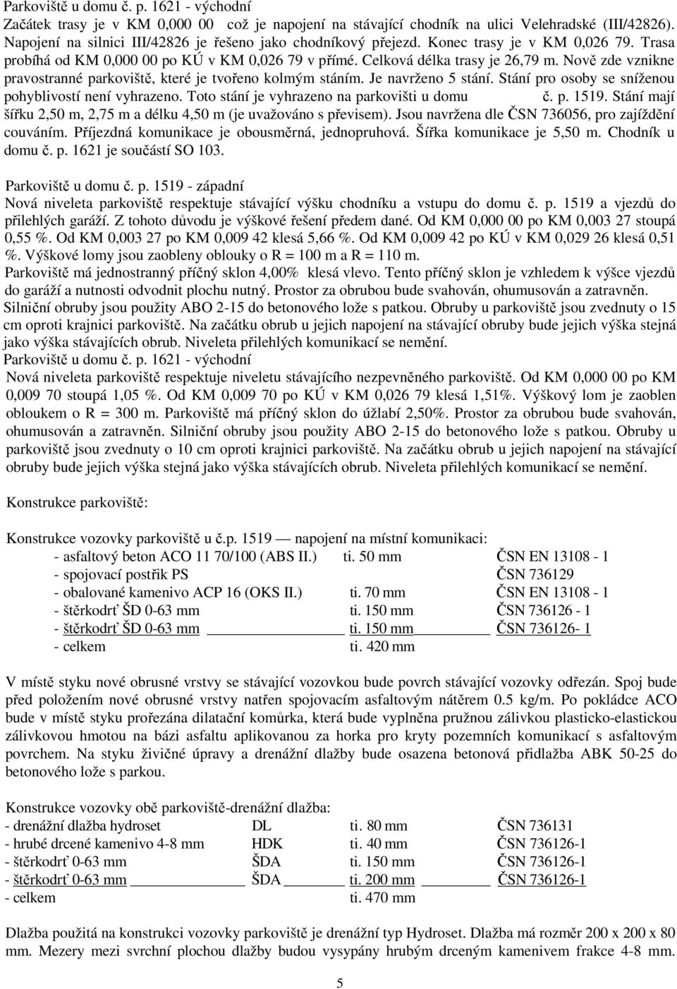 Nově zde vznikne pravostranné parkoviště, které je tvořeno kolmým stáním. Je navrženo 5 stání. Stání pro osoby se sníženou pohyblivostí není vyhrazeno. Toto stání je vyhrazeno na parkovišti u domu č.