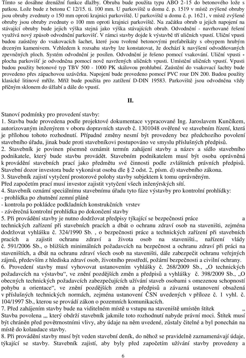 Na začátku obrub u jejich napojení na stávající obruby bude jejich výška stejná jako výška stávajících obrub. Odvodnění - navrhované řešení využívá nový způsob odvodnění parkovišť.