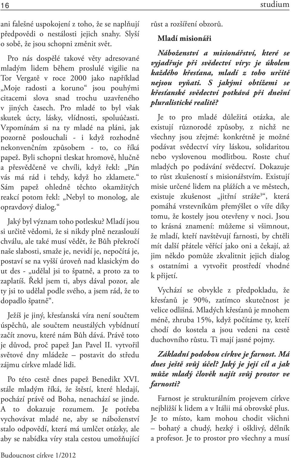 časech. Pro mladé to byl však skutek úcty, lásky, vlídnosti, spoluúčasti. Vzpomínám si na ty mladé na pláni, jak pozorně poslouchali - i když rozhodně nekonvenčním způsobem - to, co říká papež.