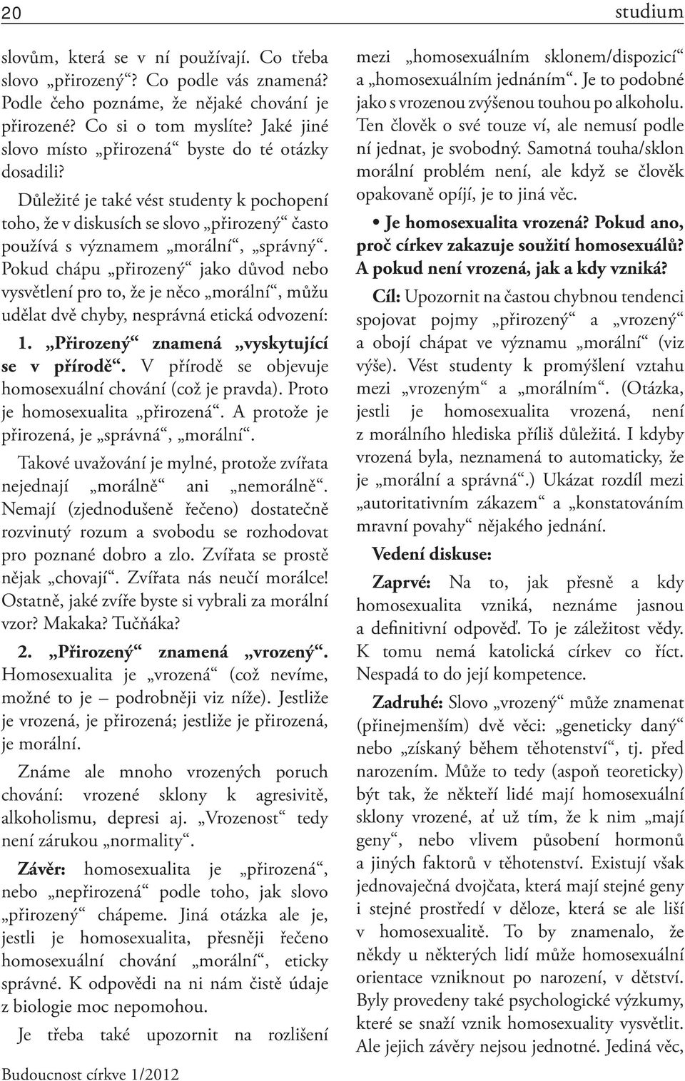 Pokud chápu přirozený jako důvod nebo vysvětlení pro to, že je něco morální, můžu udělat dvě chyby, nesprávná etická odvození: 1. Přirozený znamená vyskytující se v přírodě.