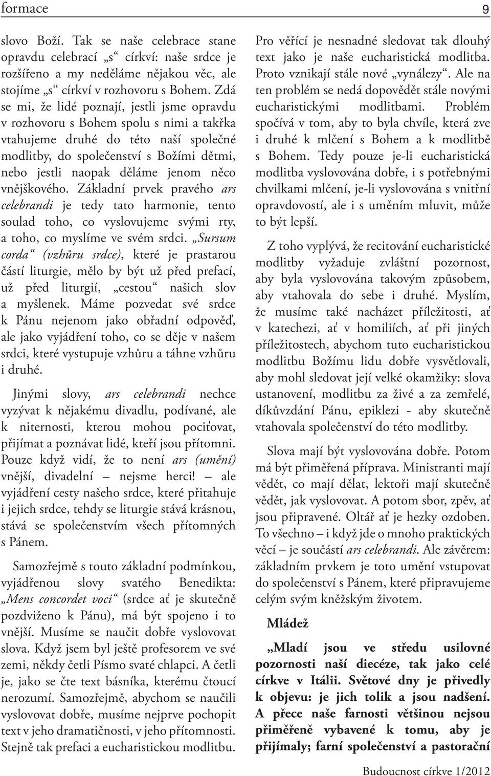 jenom něco vnějškového. Základní prvek pravého ars celebrandi je tedy tato harmonie, tento soulad toho, co vyslovujeme svými rty, a toho, co myslíme ve svém srdci.