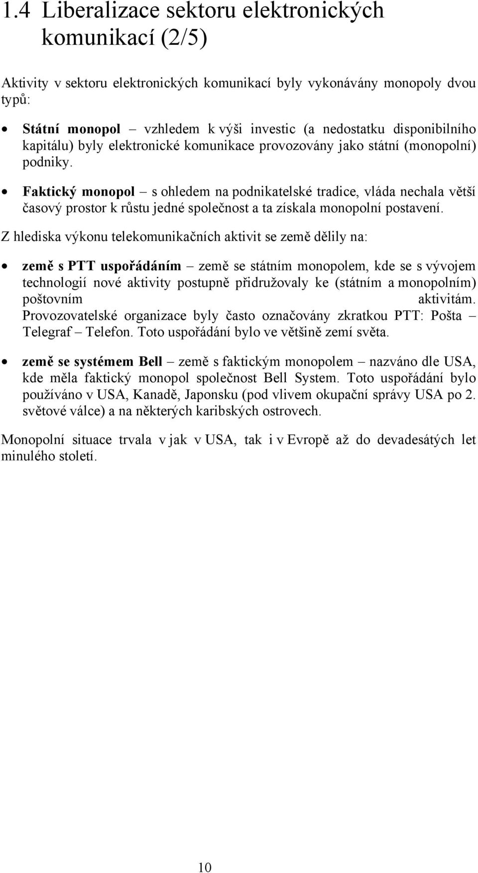 Faktický monopol s ohledem na podnikatelské tradice, vláda nechala větší časový prostor k růstu jedné společnost a ta získala monopolní postavení.