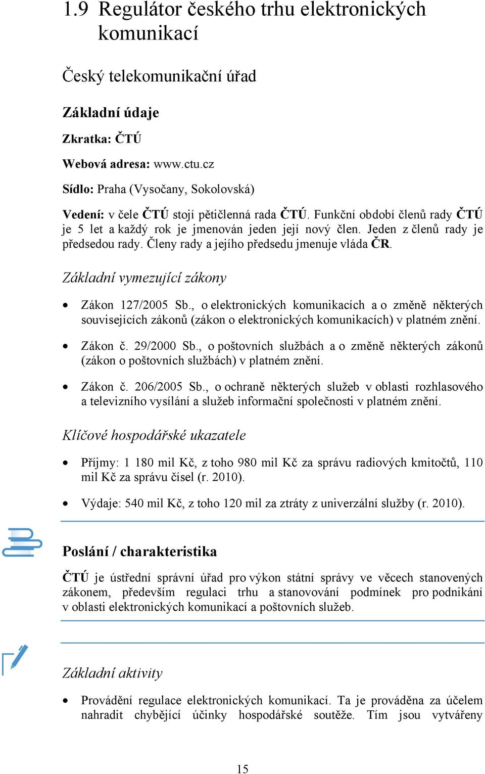 Jeden z členů rady je předsedou rady. Členy rady a jejího předsedu jmenuje vláda ČR. Základní vymezující zákony Zákon 127/2005 Sb.