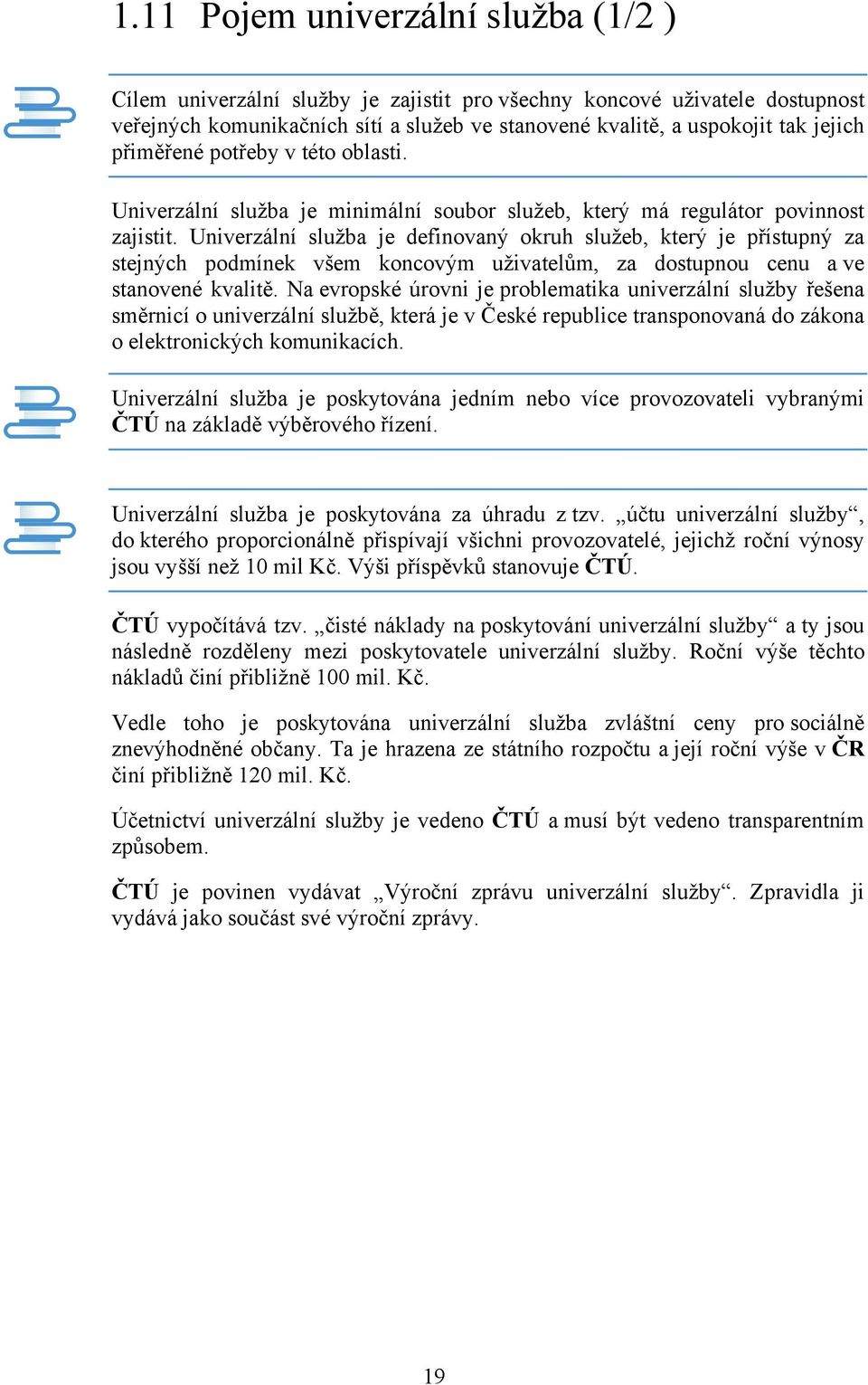 Univerzální služba je definovaný okruh služeb, který je přístupný za stejných podmínek všem koncovým uživatelům, za dostupnou cenu a ve stanovené kvalitě.