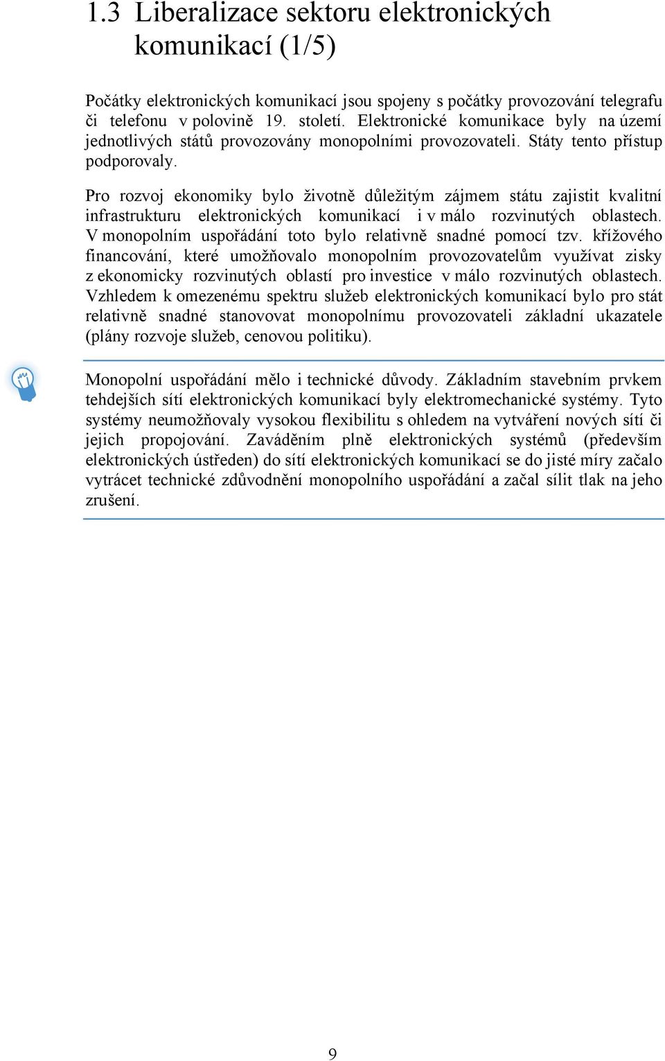 Pro rozvoj ekonomiky bylo životně důležitým zájmem státu zajistit kvalitní infrastrukturu elektronických komunikací i v málo rozvinutých oblastech.