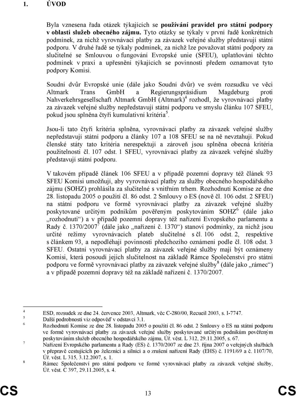 V druhé řadě se týkaly podmínek, za nichž lze považovat státní podpory za slučitelné se Smlouvou o fungování Evropské unie (SFEU), uplatňování těchto podmínek v praxi a upřesnění týkajících se